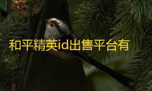 暗区突围物资透视·com和平精英id出售平台有哪些 和平精英二字id